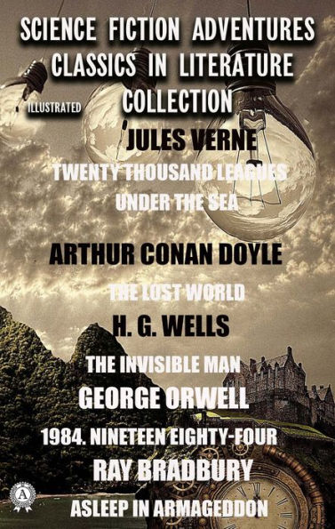 Science Fiction Adventures Classics in Literature Collection. Illustrated: Jules Verne: Twenty Thousand Leagues Under The Sea; Arthur Conan Doyle: The Lost World; H. G. Wells: The Invisible Man; George Orwell: 1984. Nineteen Eighty-Four; Ray Bradbury: Asl