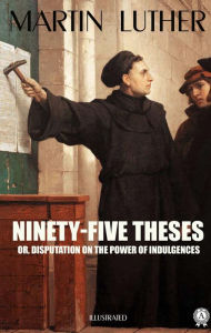 Title: Ninety-Five Theses or, disputation on the power of indulgences. Illustrated, Author: Martin Luther