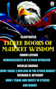 Title: Three Books of Market Wisdom. Illustrated: Edwin LeFevre: Reminiscences of a Stock Operator Nicolas Darvas: How I Made 2,000,000 in the Stock Market Richard D. Wyckoff: How I Trade and Invest In Stocks and Bonds, Author: Edwin LeFevre