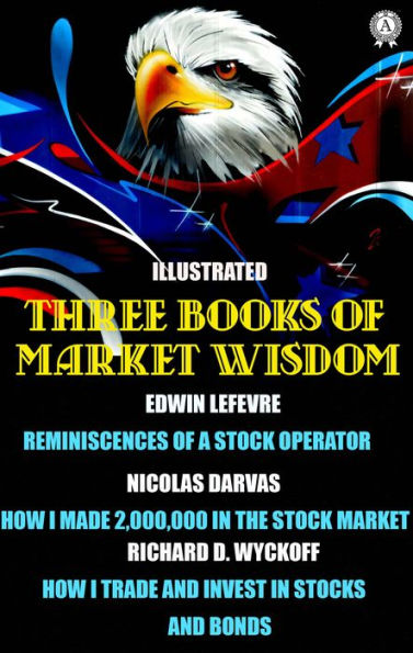 Three Books of Market Wisdom. Illustrated: Edwin LeFevre: Reminiscences of a Stock Operator Nicolas Darvas: How I Made 2,000,000 in the Stock Market Richard D. Wyckoff: How I Trade and Invest In Stocks and Bonds