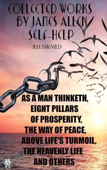 Collected works by James Allen. Self-help. Illustrated: As a Man Thinketh, Eight Pillars of Prosperity, The Way of Peace, Above Life's Turmoil, The Heavenly Life and others