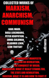 Title: Collected Works of Marxism, Anarchism, Communism: The Communist Manifesto, Reform or Revolution, The Conquest of Bread, Anarchism: What it Really Stands For, The State and Revolution, Fascism: What It Is and How To Fight It, Author: Karl Marx