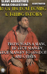 Title: Slave Narratives Mega Collection. 18 of the Most Moving & Telling Memoirs. Illustrated: Twelve Years a Slave, Up From Slavery, From Slavery to Freedom and others, Author: Solomon Northup