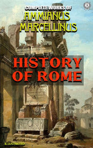 Title: Complete Works of Ammianus Marcellinus. Illustrated: History of Rome, Author: John Keats