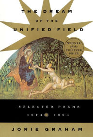 Title: The Dream of the Unified Field: Selected Poems, 1974-1994, Author: Jorie Graham