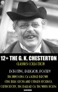 Title: 12+ The G. K. Chesterton Classics Collection. Detective, Religion, Poetry: The Innocence of Father Brown (The Blue Cross and others stories), Orthodoxy, The Ballad of the White Horse, Author: G. K. Chesterton