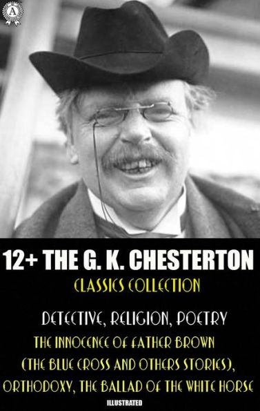 12+ The G. K. Chesterton Classics Collection. Detective, Religion, Poetry: The Innocence of Father Brown (The Blue Cross and others stories), Orthodoxy, The Ballad of the White Horse