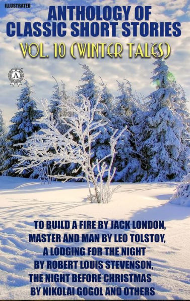 Anthology of Classic Short Stories. Vol. 10 (Winter Tales): To Build a Fire by Jack London, Master and Man by Leo Tolstoy, A Lodging for the Night by Robert Louis Stevenson, The Night Before Christmas by Nikolai Gogol and others