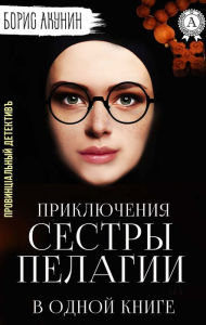 Title: Provincial Detective, or the Adventures of Sister Pelagia in one book, Author: Boris Akunin