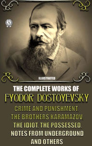 Title: The Complete Works of Fyodor Dostoyevsky: Crime and Punishment, The Brothers Karamazov, The Idiot, The Possessed, Notes from Underground and others, Author: Fyodor Dostoyevsky