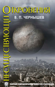 Title: Revelations of the nonexistents: Collection of fantastic novellas and short stories, Author: Vadim Pavlovich Chernyshev