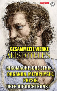 Title: Aristoteles. Gesammelte Werke. Illustriert: Nikomachische Ethik, Organon, Metaphysik, Physik, Über die Dichtkunst, Author: Aristotle