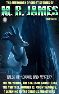 Title: The Anthology of Ghost Stories of M. R. James. Tales of horror and mystery: The Mezzotint, The Stalls of Barchester, The Ash Tree, Number 13, Count Magnus, A Warning to the Curious and othersew and others, Author: M. R. James