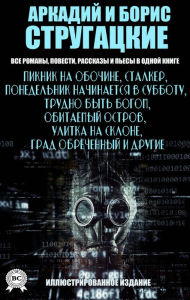 Title: Arkady and Boris Strugatsky. All novels, novellas, short stories and plays in one book. Illustrated edition: Roadside Picnic, Stalker, Monday Starts on Saturday, It's Hard to Be a God, Inhabited Island, Snail on the Slope, Doomed City and others, Author: Arkady and Boris Strugatsky