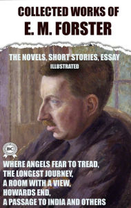 Title: Colle?ted works of E. M. Forster. The Novels, short stories, essay. Illustrated: Where Angels Fear to Tread, The Longest Journey, A Room with a View, Howards End, A Passage to India and others, Author: E. M. Forster