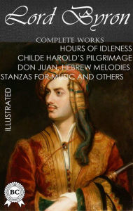 Title: Lord Byron. Complete Works. Illustrated: Hours of Idleness, Childe Harold'S Pilgrimage, Don Juan, Hebrew Melodies, Stanzas for Music and others, Author: Lord Byron