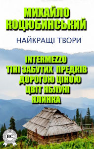 Title: Mykhailo Kotsyubynskyi. The best works: Intermezzo, Shadows of Forgotten Ancestors, At a High Price, Apple Blossom, Christmas Tree, Author: Mykhailo Kotsyubynskyi