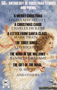 Title: 50+ Anthology of Christmas Stories and Poems. Classic Collection: A Merry Christmas by Louisa May Alcott, A Christmas Carol by Charles Dickens, A Letter from Santa Claus by Mark Twain, The Three Kings by Leo Tolstoy, The Wind in the Willows by Kenneth Gra, Author: Charles Dickens