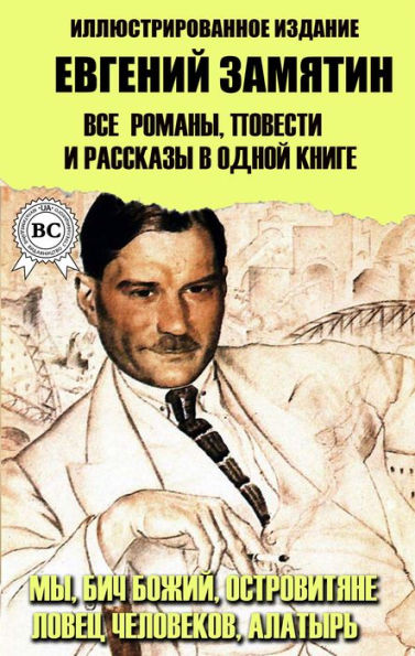 Evgeny Zamyatin. All novels, novellas and short stories in one book. Illustrated edition: We, the Scourge of God, the Islanders, the Catcher of Men, Alatyr