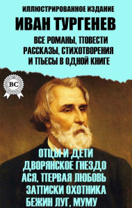 Title: Ivan Turgenev. All novels, short stories, poems and plays in one book. Illustrated edition: Fathers and sons, Noble nest, Asya, First love, Hunter's notes, Bezhin meadow, Mumu, Author: Ivan Turgenev