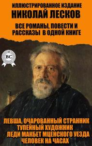 Title: Nikolay Leskov. All novels, novellas and short stories in one book. Illustrated edition: Lefty, The Enchanted Wanderer, The Toupee Artist, Lady Macbeth of the Mtsensk District, The Man on the Clock, Author: Nikolay Leskov