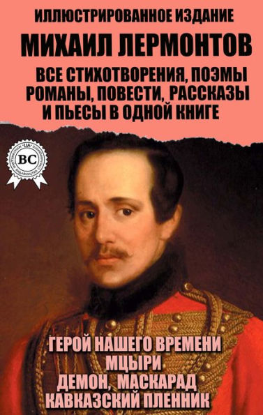 Mikhail Lermontov. All poems, poems, novels, novellas, short stories and plays in one book. Illustrated edition: Hero of our time, Mtsyri, Demon, Masquerade, Prisoner of the Caucasus