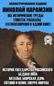 Title: Nikolai Karamzin. All historical works, novels, short stories and poems in one book. Illustrated edition: History of the Russian State, Poor Liza, Natalia, boyar daughter, Eugene and Julia, Sierra Morena, Author: Nikolai Karamzin