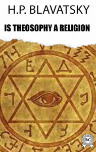 Title: Is Theosophy a Religion, Author: H.P. Blavatsky