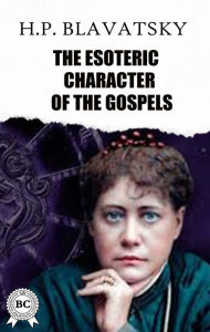 Title: The Esoteric Character of The Gospels, Author: H.P. Blavatsky