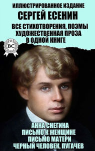 Title: Sergey Yesenin. All poems, poems, fiction in one book. Illustrated Edition: Anna Snegina, Letter to a woman, Letter from mother, Black man, Pugachev, Author: Sergey Yesenin