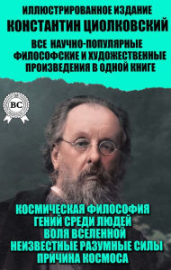 Title: Konstantin Tsiolkovsky. All popular science, philosophical and artistic works in one book. Illustrated edition: Cosmic philosophy, Genius among people, The will of the universe, Unknown intelligent forces, The cause of the cosmos, Author: Konstantin Tsiolkovsky