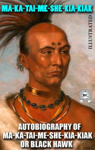 Title: Autobiography of Ma-ka-tai-me-she-kia-kiak, or Black Hawk. Illustrated, Author: Ma-ka-tai-me-she-kia-kiak