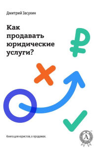 Title: legal marketing. How to sell legal services?: Book for lawyers, about sales, Author: Dmitry Zasukhin