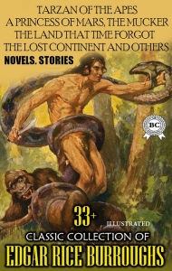 Title: 33+ Classic Collection of Edgar Rice Burroughs. Novels. Stories. Illustrated: Tarzan of the Apes, A Princess of Mars, The Mucker, The Land that Time Forgot, The Lost Continent and others, Author: Edgar Rice Burroughs