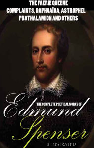 Title: The Complete Poetical Works of Edmund Spenser. Illustrated: The Faerie Queene, Complaints, Daphnaïda, Astrophel, Prothalamion and others, Author: Edmund Spenser
