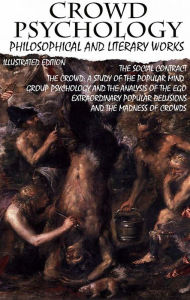 Title: Crowd psychology. Philosophical and Literary Works. Illustrated Edition: The Social Contract, The Crowd: A Study of the Popular Mind, Group Psychology and The Analysis of the Ego, Extraordinary Popular Delusions and the Madness of Crowds, Author: Jean-Jacques Rousseau