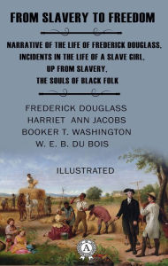 Title: From Slavery to Freedom. Illustrated: Narrative of the Life of Frederick Douglass, Incidents in the Life of a Slave Girl, Up from Slavery, The Souls of Black Folk, Author: Frederick Douglass