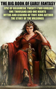 Title: The Big Book of Early Fantasy. Illustrated: Epic of Gilgamesh, Twenty-Two Goblins, One Thousand and One Nights, Myths and Legends of Troy, King Arthur, The Story of the Volsungs, Author: Anonymous