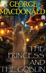 Title: The Princess and the Goblin. Illustrated, Author: George MacDonald