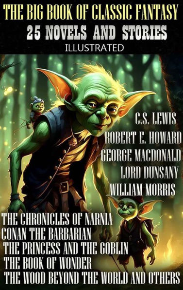 The Big Book of Classic Fantasy. 25 novels and stories. Illustrated: The Chronicles of Narnia, Conan the Barbarian, The Princess and the Goblin, The Book of Wonder, The Wood Beyond the World and others