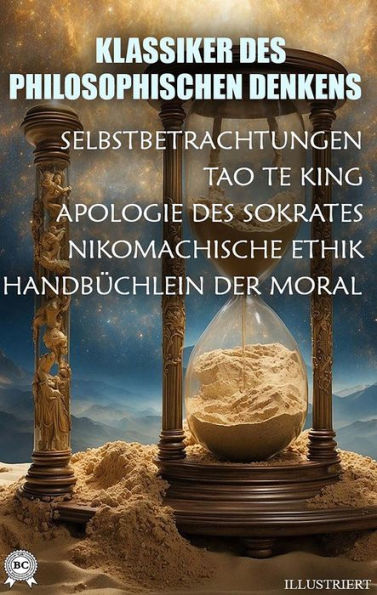 Klassiker des philosophischen Denkens. Illustriert: Selbstbetrachtungen, Tao Te King, Apologie des Sokrates, Nikomachische Ethik, Handbüchlein der Moral