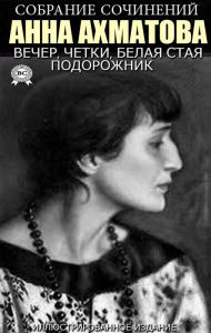 Title: Anna Akhmatova. Collected works. Illustrated edition: Evening, Rosary, White flock, Plantain, Author: Anna Akhmatova