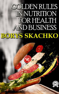 Title: Golden rules in nutrition for health and business, Author: Borys Skachko