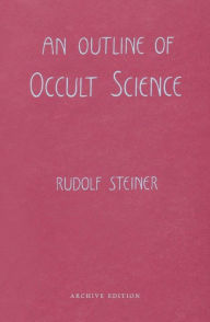 Title: An Outline of Occult Science: (Cw 13), Author: Rudolf Steiner
