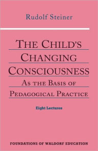Title: The Child's Changing Consciousness: As the Basis of Pedagogical Practice (Cw 306), Author: Rudolf Steiner