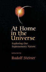 Title: At Home in the Universe: Exploring Our Suprasensory Nature (Cw 231), Author: Rudolf Steiner