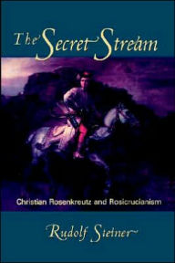 Title: The Secret Stream: Christian Rosenkreutz and Rosicrucianism, Author: Rudolf Steiner