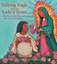 Title: Talking Eagle and the Lady of Roses: The Story of Juan Diego and Our Lady of Guadalupe, Author: Amy Cordova