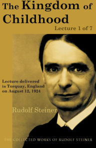 Title: The Kingdom of Childhood: Lecture 1 of 7: Lecture delivered in Torquay, England on August 12, 1924; from The Collected Works of Rudolf Steiner, Author: Rudolf Steiner