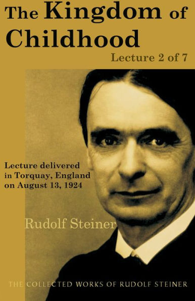 The Kingdom of Childhood: Lecture 2 of 7: Lecture delivered in Torquay, England on August 13, 1924; from The Collected Works of Rudolf Steiner